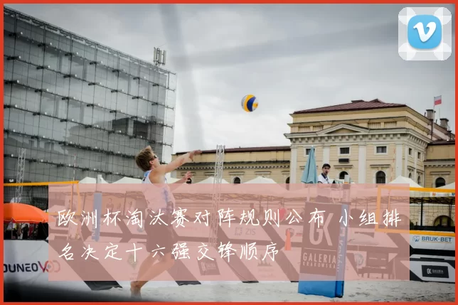 欧洲杯淘汰赛对阵规则公布 小组排名决定十六强交锋顺序