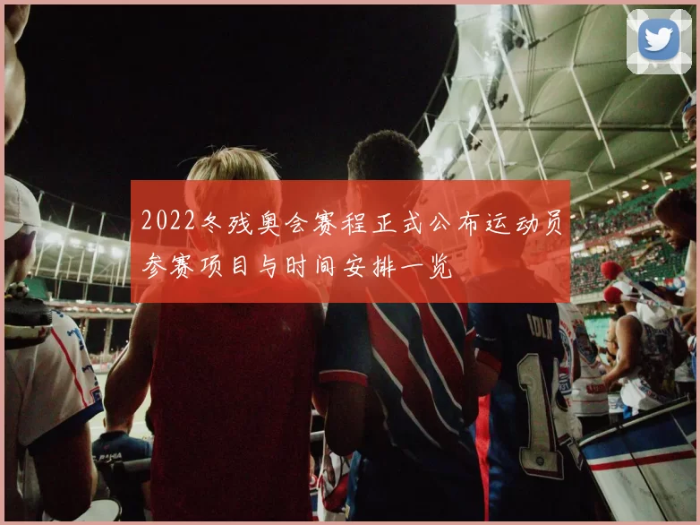 2022冬残奥会赛程正式公布运动员参赛项目与时间安排一览