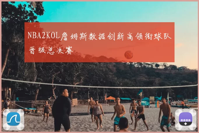 NBA2KOL詹姆斯数据创新高领衔球队晋级总决赛
