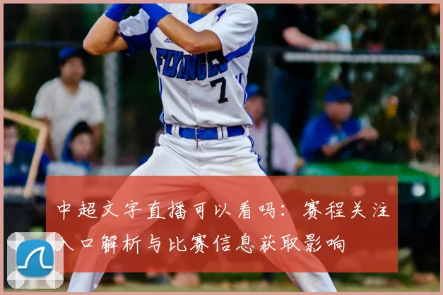 中超文字直播可以看吗：赛程关注入口解析与比赛信息获取影响