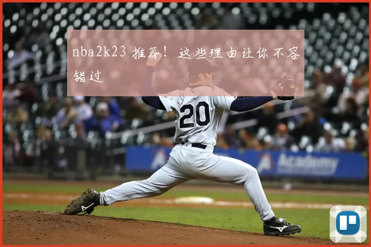 nba2k23 推荐！这些理由让你不容错过