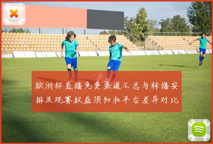 欧洲杯直播免费渠道汇总与转播安排及观赛权益须知和平台差异对比