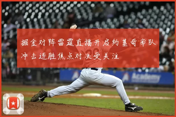 掘金对阵雷霆直播开启约基奇率队冲击连胜焦点对决受关注