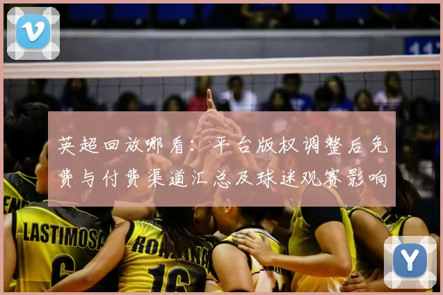 英超回放哪看：平台版权调整后免费与付费渠道汇总及球迷观赛影响