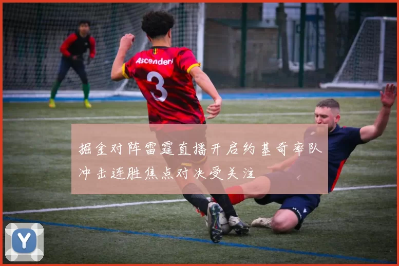 掘金对阵雷霆直播开启约基奇率队冲击连胜焦点对决受关注