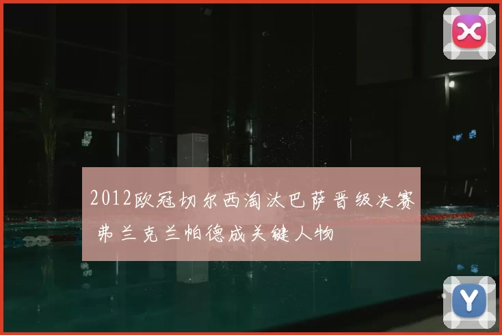 2012欧冠切尔西淘汰巴萨晋级决赛 弗兰克兰帕德成关键人物