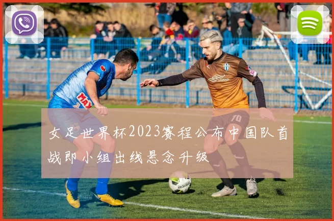 女足世界杯2023赛程公布中国队首战即小组出线悬念升级