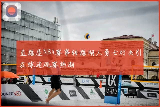 直播屋NBA赛事转播湖人勇士对决引发球迷观赛热潮