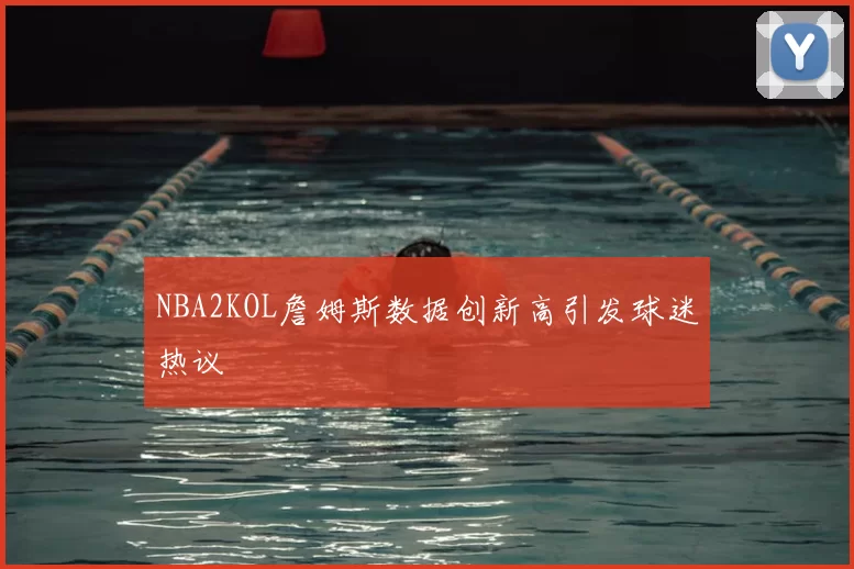 NBA2KOL詹姆斯数据创新高引发球迷热议