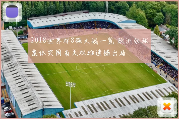 2018世界杯8强大战一览 欧洲劲旅集体突围南美双雄遗憾出局