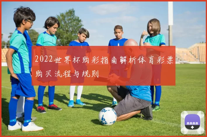 2022世界杯购彩指南解析体育彩票购买流程与规则