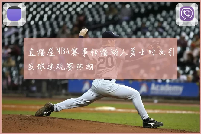 直播屋NBA赛事转播湖人勇士对决引发球迷观赛热潮
