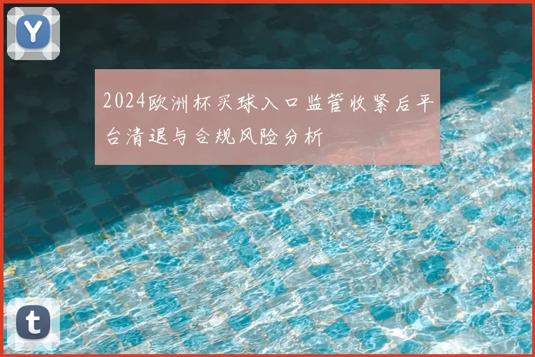 2024欧洲杯买球入口监管收紧后平台清退与合规风险分析
