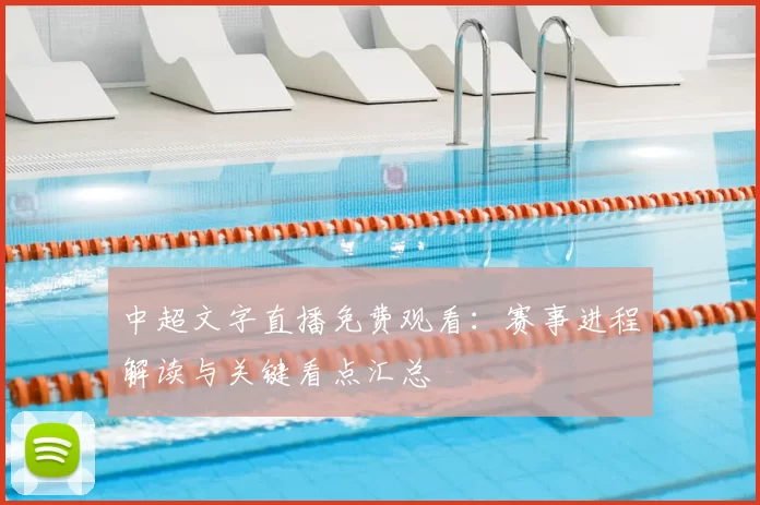 中超文字直播免费观看：赛事进程解读与关键看点汇总