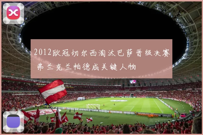 2012欧冠切尔西淘汰巴萨晋级决赛 弗兰克兰帕德成关键人物