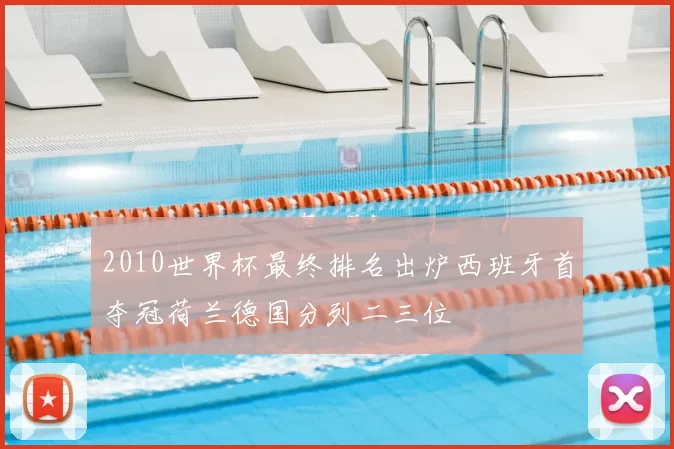 2010世界杯最终排名出炉西班牙首夺冠荷兰德国分列二三位