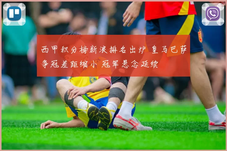 西甲积分榜新浪排名出炉 皇马巴萨争冠差距缩小 冠军悬念延续