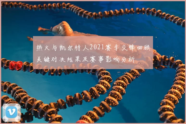 热火与凯尔特人2021赛季交锋回顾关键对决结果及赛事影响分析