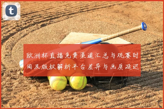 欧洲杯直播免费渠道汇总与观赛时间及版权解析平台差异与画质延迟