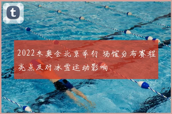 2022冬奥会北京举行 场馆分布赛程亮点及对冰雪运动影响