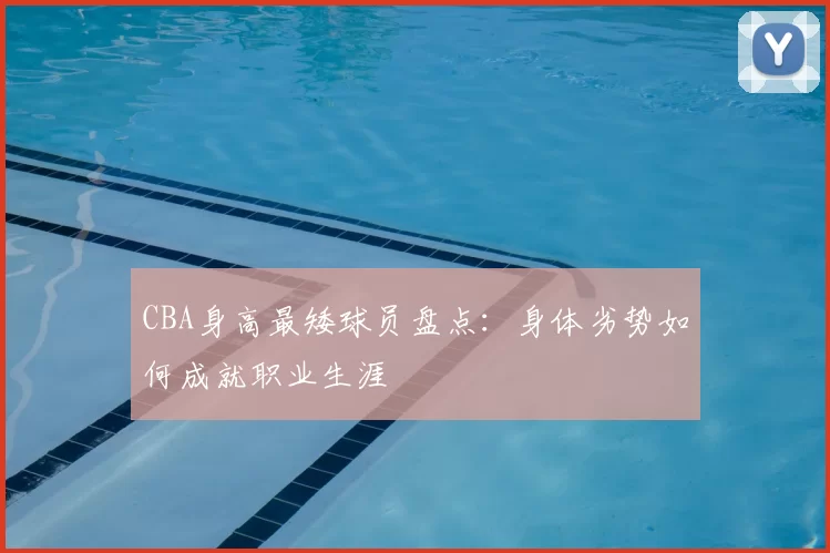 CBA身高最矮球员盘点：身体劣势如何成就职业生涯