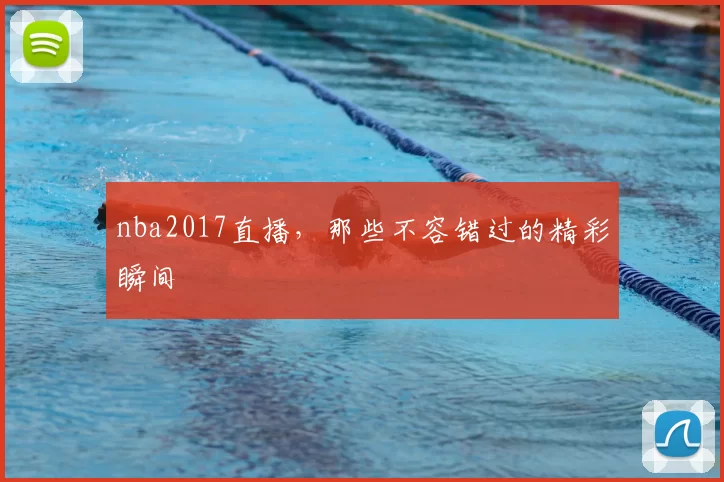 nba2017直播,那些不容错过的精彩瞬间