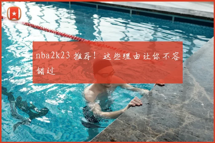 nba2k23 推荐！这些理由让你不容错过