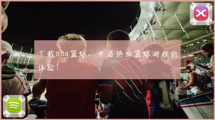 下载nba篮球，开启热血篮球游戏新体验！