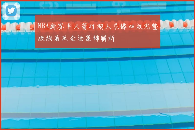NBA新赛季火箭对湖人录像回放完整版线看及全场集锦解析