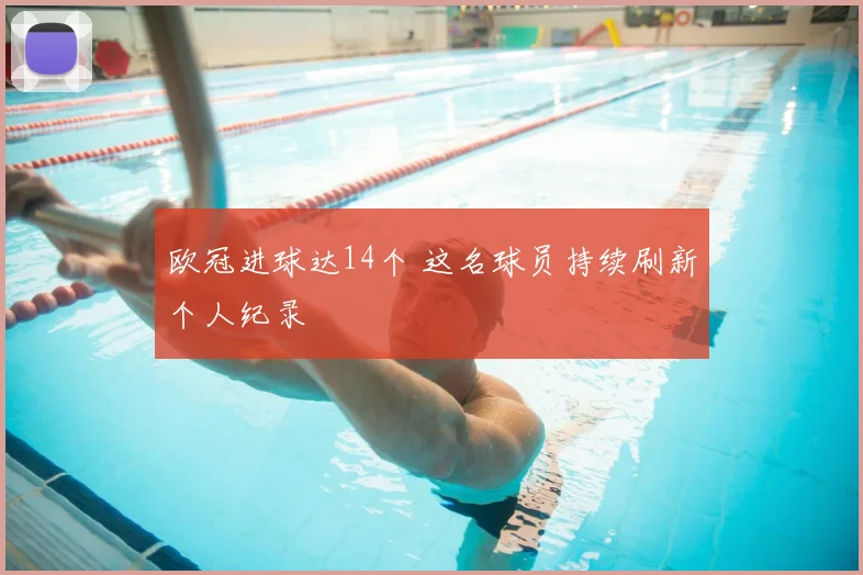 欧冠进球达14个 这名球员持续刷新个人纪录