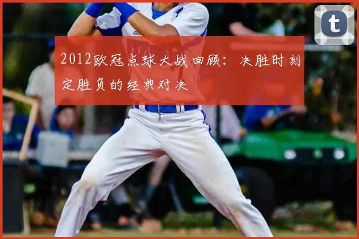 2012欧冠点球大战回顾:决胜时刻定胜负的经典对决
