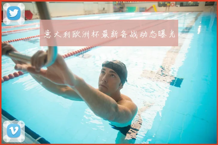 意大利欧洲杯最新备战动态曝光