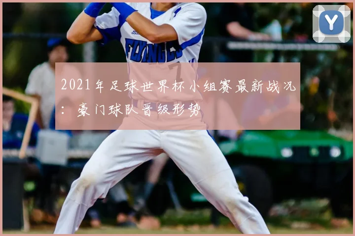 2021年足球世界杯小组赛最新战况：豪门球队晋级形势