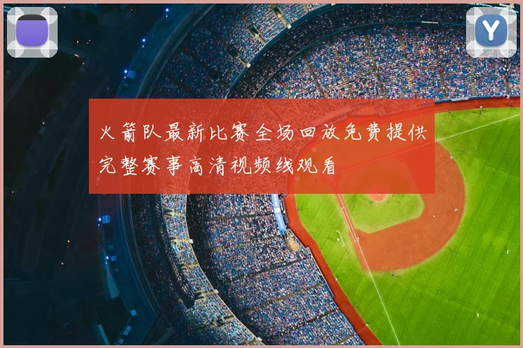 火箭队最新比赛全场回放免费提供完整赛事高清视频线观看