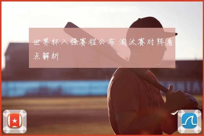 世界杯八强赛程公布 淘汰赛对阵看点解析