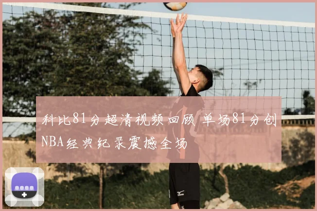 科比81分超清视频回顾 单场81分创NBA经典纪录震撼全场