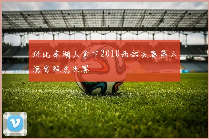 科比率湖人拿下2010西部决赛第六场晋级总决赛