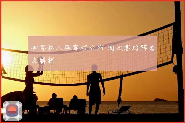 世界杯八强赛程公布 淘汰赛对阵看点解析