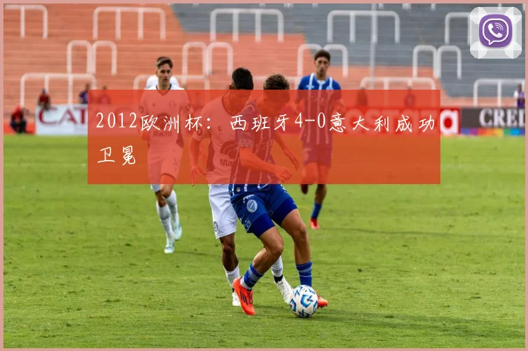 2012欧洲杯:西班牙4-0意大利成功卫冕