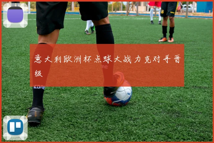 意大利欧洲杯点球大战力克对手晋级