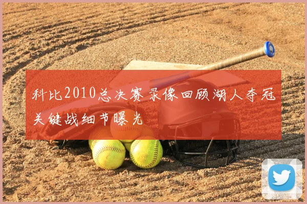 科比2010总决赛录像回顾湖人夺冠关键战细节曝光