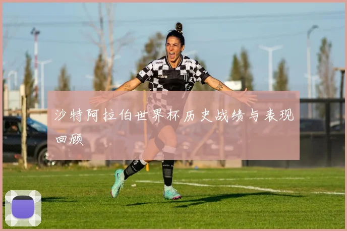 沙特阿拉伯世界杯历史战绩与表现回顾