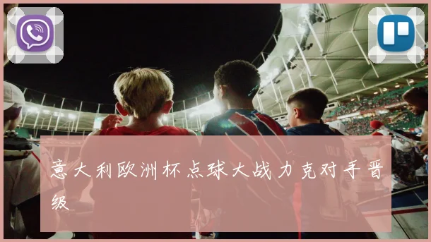 意大利欧洲杯点球大战力克对手晋级