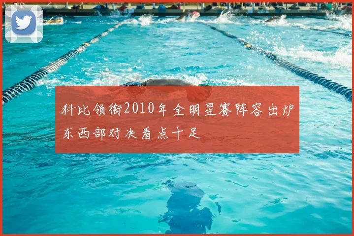 科比领衔2010年全明星赛阵容出炉东西部对决看点十足